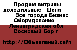 Продам витрины холодильные › Цена ­ 25 000 - Все города Бизнес » Оборудование   . Ленинградская обл.,Сосновый Бор г.